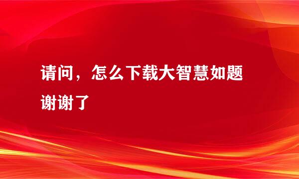 请问，怎么下载大智慧如题 谢谢了