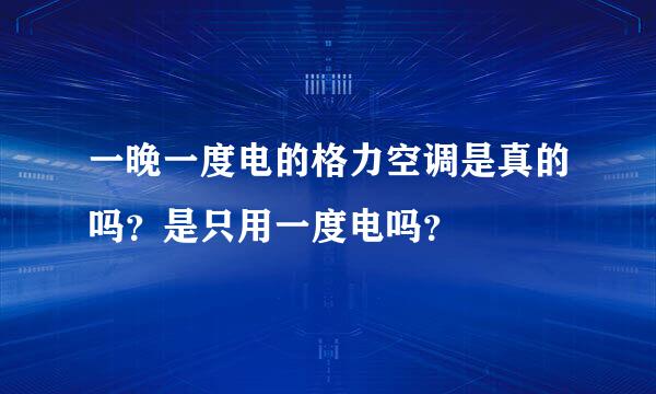 一晚一度电的格力空调是真的吗？是只用一度电吗？