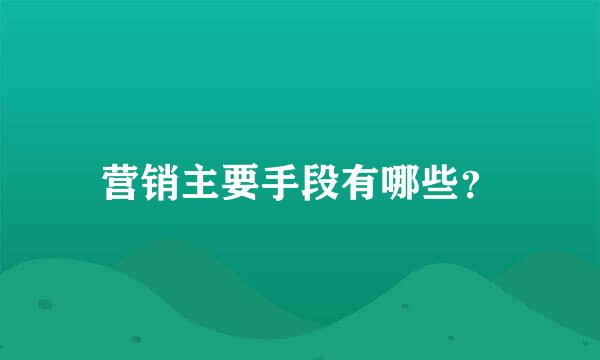 营销主要手段有哪些？