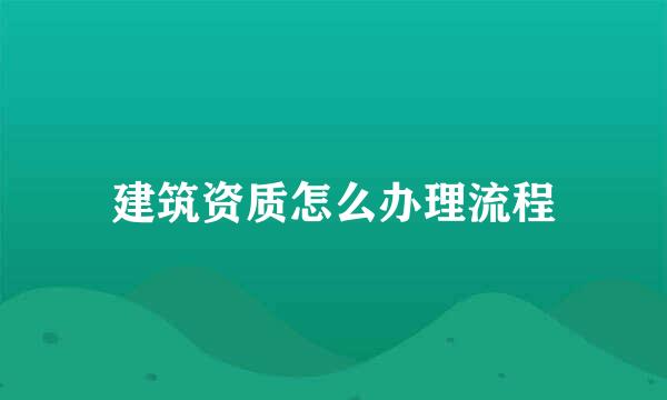 建筑资质怎么办理流程