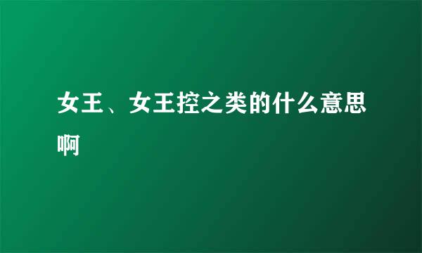 女王、女王控之类的什么意思啊