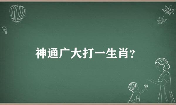 神通广大打一生肖？