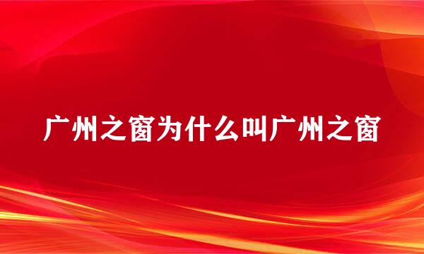 广州之窗为什么叫广州之窗