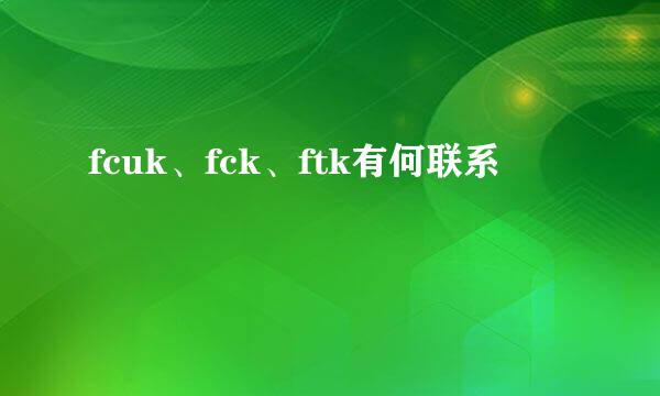 fcuk、fck、ftk有何联系