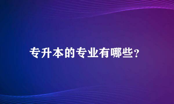 专升本的专业有哪些？