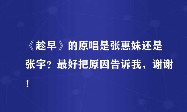 《趁早》的原唱是张惠妹还是张宇？最好把原因告诉我，谢谢！