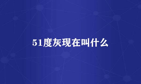 51度灰现在叫什么