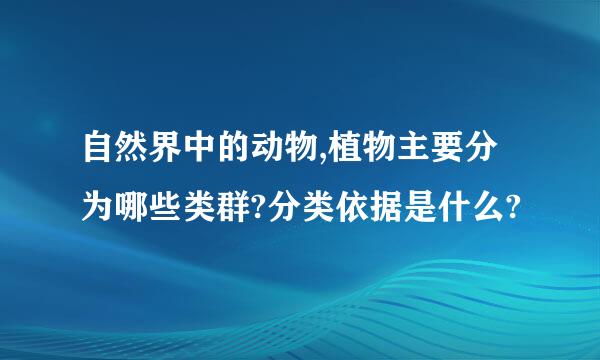 自然界中的动物,植物主要分为哪些类群?分类依据是什么?