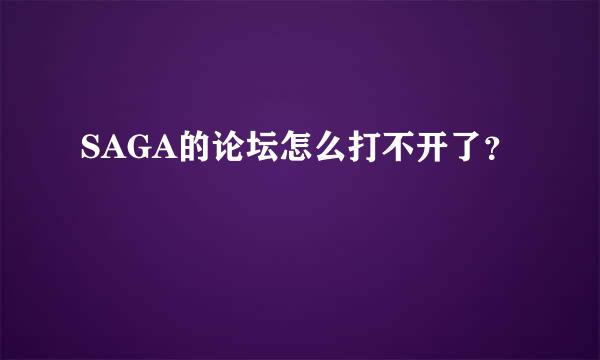 SAGA的论坛怎么打不开了？