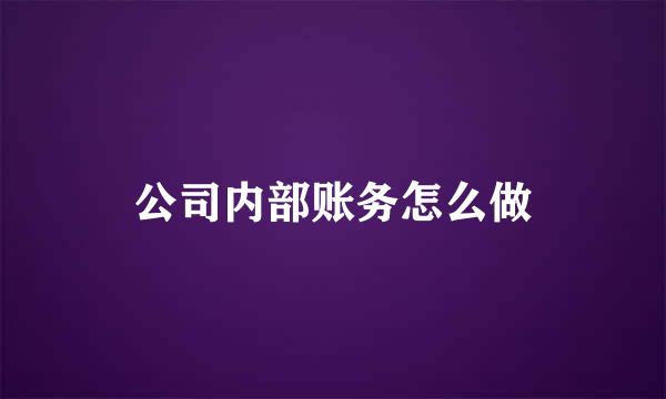 公司内部账务怎么做