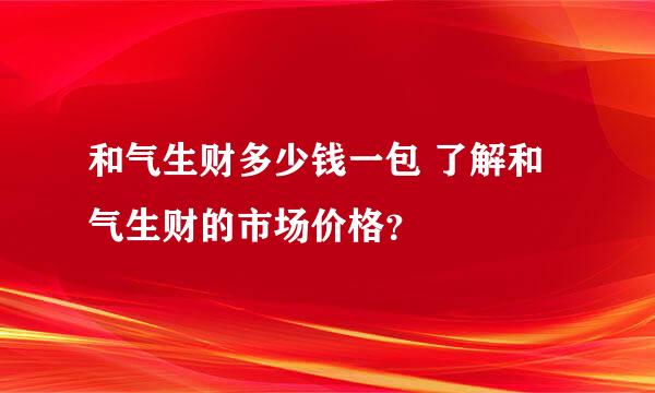 和气生财多少钱一包 了解和气生财的市场价格？