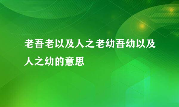 老吾老以及人之老幼吾幼以及人之幼的意思