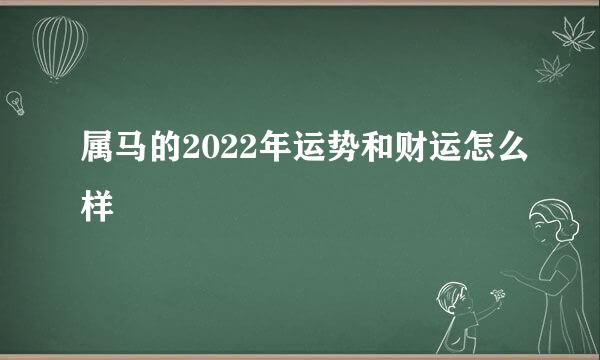 属马的2022年运势和财运怎么样