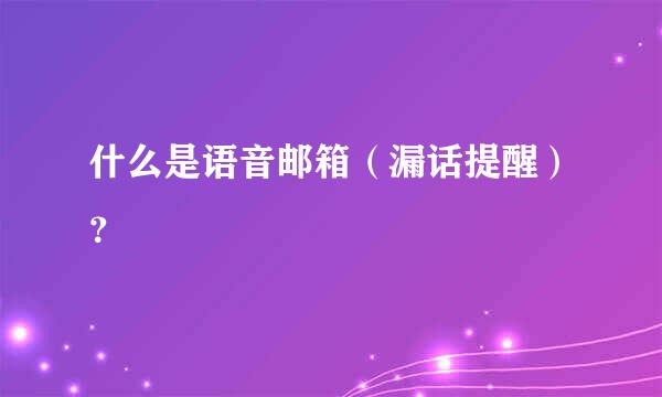 什么是语音邮箱（漏话提醒）？