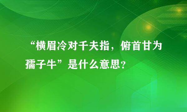 “横眉冷对千夫指，俯首甘为孺子牛”是什么意思？