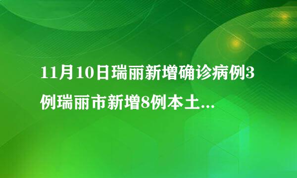 11月10日瑞丽新增确诊病例3例瑞丽市新增8例本土确诊病例均在姐告