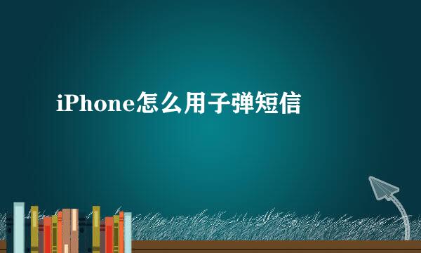 iPhone怎么用子弹短信