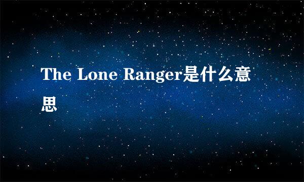 The Lone Ranger是什么意思