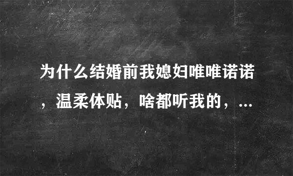 为什么结婚前我媳妇唯唯诺诺，温柔体贴，啥都听我的，结婚后很多事情都要管我？