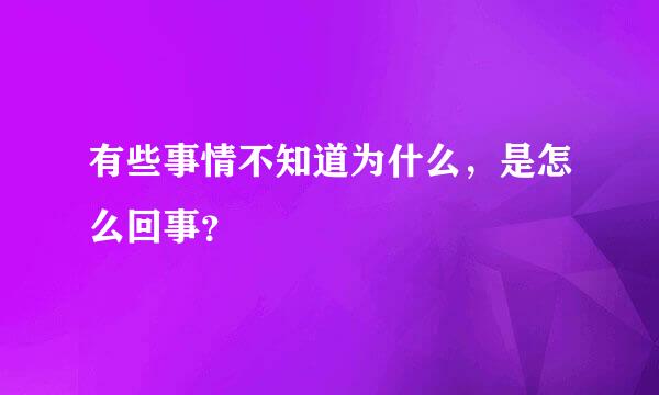 有些事情不知道为什么，是怎么回事？