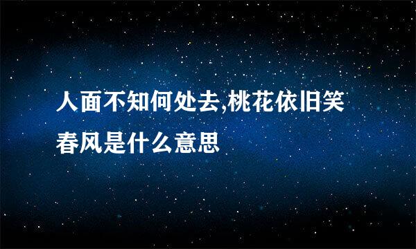 人面不知何处去,桃花依旧笑春风是什么意思