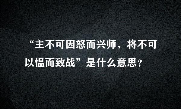 “主不可因怒而兴师，将不可以愠而致战”是什么意思？