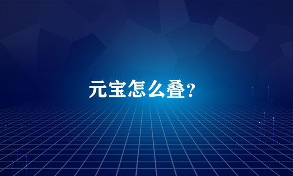 元宝怎么叠？