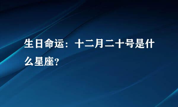 生日命运：十二月二十号是什么星座？