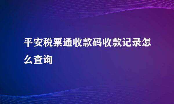 平安税票通收款码收款记录怎么查询