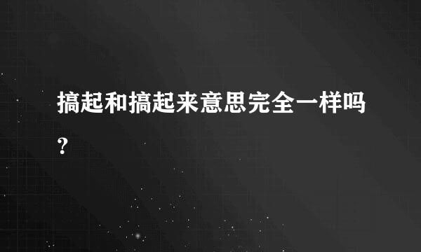 搞起和搞起来意思完全一样吗？