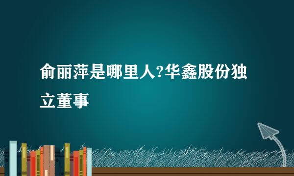 俞丽萍是哪里人?华鑫股份独立董事