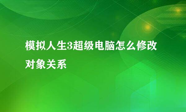 模拟人生3超级电脑怎么修改对象关系