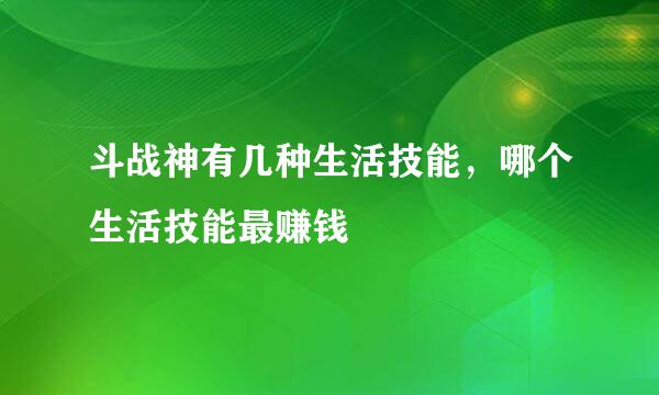 斗战神有几种生活技能，哪个生活技能最赚钱