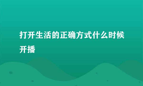 打开生活的正确方式什么时候开播