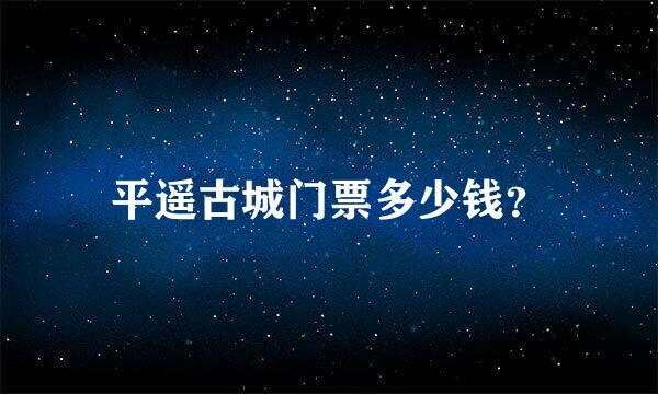 平遥古城门票多少钱？