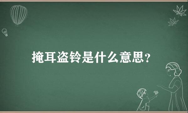 掩耳盗铃是什么意思？