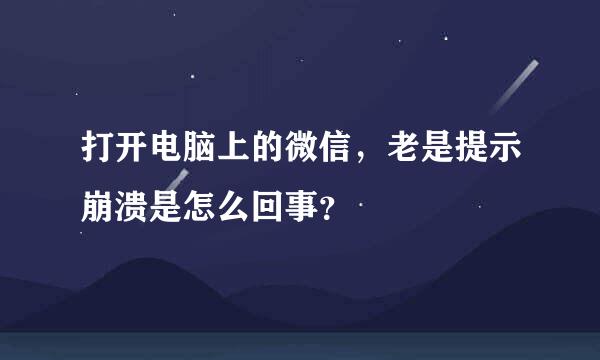 打开电脑上的微信，老是提示崩溃是怎么回事？