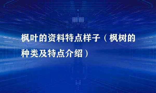 枫叶的资料特点样子（枫树的种类及特点介绍）