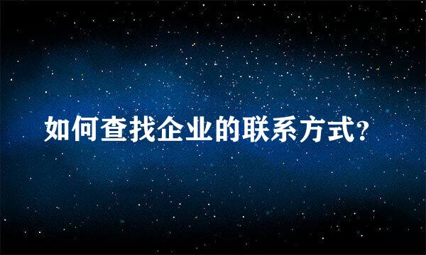 如何查找企业的联系方式？