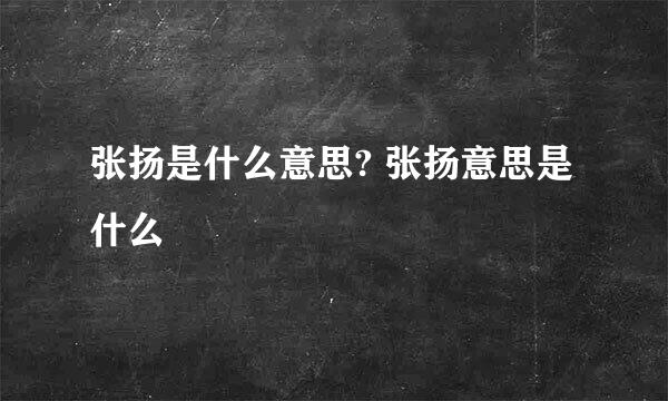 张扬是什么意思? 张扬意思是什么