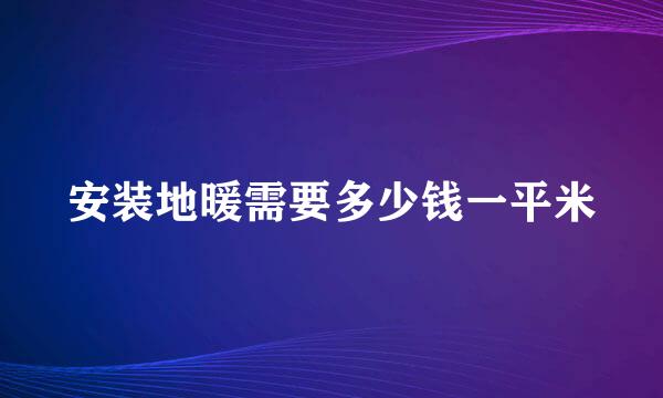 安装地暖需要多少钱一平米