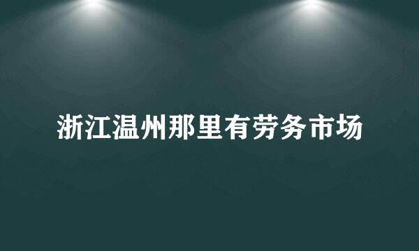 浙江温州那里有劳务市场