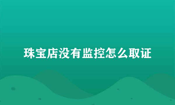 珠宝店没有监控怎么取证