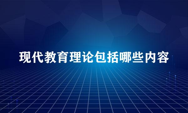 现代教育理论包括哪些内容