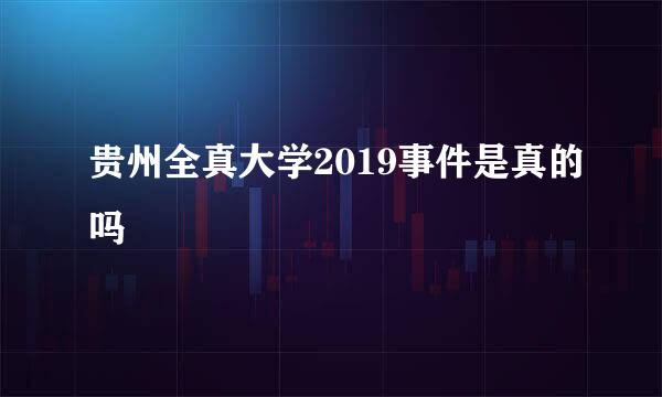 贵州全真大学2019事件是真的吗