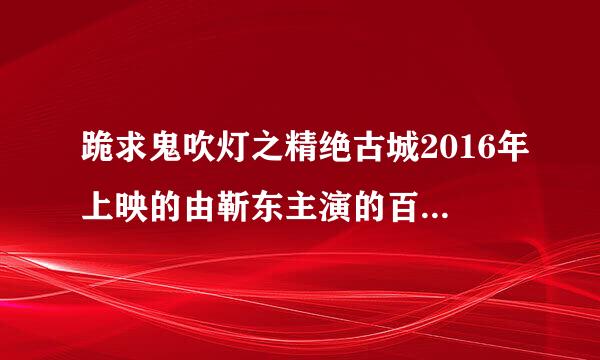 跪求鬼吹灯之精绝古城2016年上映的由靳东主演的百度云资源