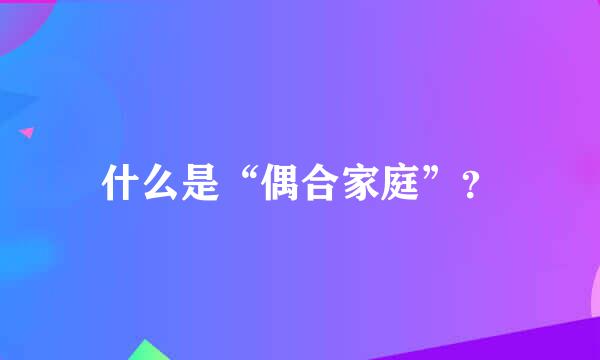 什么是“偶合家庭”？