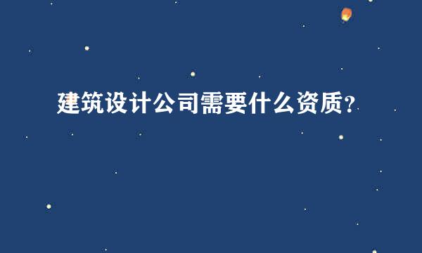 建筑设计公司需要什么资质？