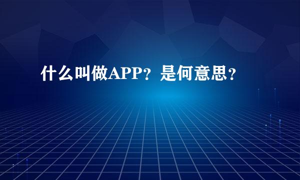 什么叫做APP？是何意思？