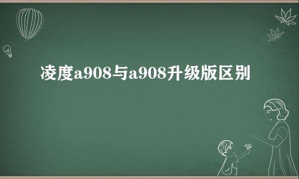 凌度a908与a908升级版区别